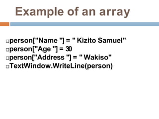 Example of an array
person["Name "] = " Kizito Samuel"
person["Age "] = 30
person["Address "] = " Wakiso"
TextWindow.WriteLine(person)
 