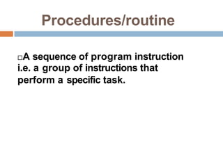 Procedures/routine
A sequence of program instruction
i.e. a group of instructions that
perform a specific task.
 