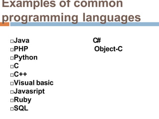 Examples of common
programming languages
Java
PHP
Python
C
C++
Visual basic
Javasript
Ruby
SQL
C#
Object-C
 