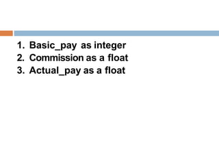 1. Basic_pay as integer
2. Commission as a float
3. Actual_pay as a float
 