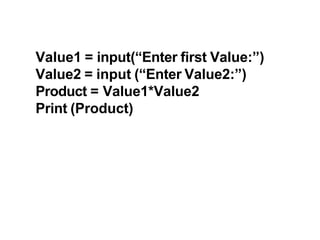 Value1 = input(“Enter first Value:”)
Value2 = input (“Enter Value2:”)
Product = Value1*Value2
Print (Product)
 