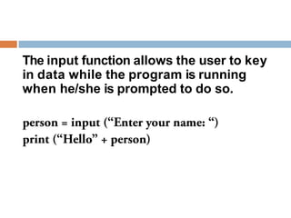 The input function allows the user to key
in data while the program is running
when he/she is prompted to do so.
 