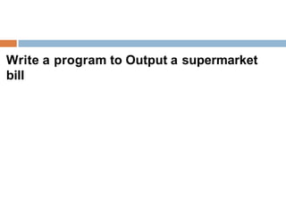 Write a program to Output a supermarket
bill
 
