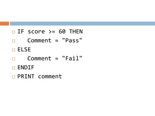  IF score >= 60 THEN
 Comment = "Pass"
 ELSE
 Comment = "Fail"
 ENDIF
 PRINT comment
 