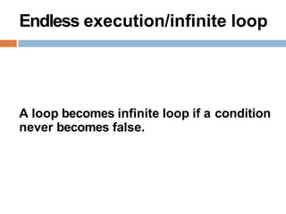 Endless execution/infinite loop
A loop becomes infinite loop if a condition
never becomes false.
 