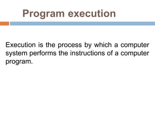 Program execution
Execution is the process by which a computer
system performs the instructions of a computer
program.
 