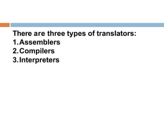 There are three types of translators:
1.Assemblers
2.Compilers
3.Interpreters
 