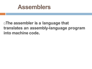 Assemblers
The assembler is a language that
translates an assembly-language program
into machine code.
 