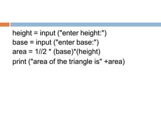 height = input ("enter height:")
base = input ("enter base:")
area = 1//2 * (base)*(height)
print ("area of the triangle is" +area)
 