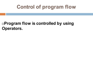 Control of program flow
Program flow is controlled by using
Operators.
 
