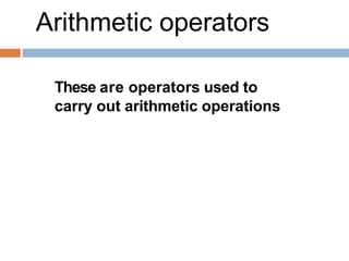 Arithmetic operators
These are operators used to
carry out arithmetic operations
 