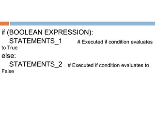if (BOOLEAN EXPRESSION):
STATEMENTS_1
to True
else:
STATEMENTS_2
False
# Executed if condition evaluates
# Executed if condition evaluates to
 