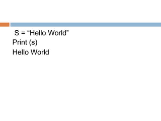 S = “Hello World”
Print (s)
Hello World
 