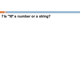 7Is "10" a number or a string?
 