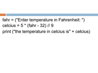 fahr = ("Enter temperature in Fahrenheit: ")
celcius = 5 * (fahr - 32) // 9
print ("the temperature in celcius is" + celcius)
 
