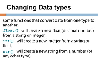 Changing Data types
float()
int()
str()
 