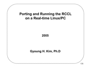 Porting and Running the RCCL
on a Real-time Linux/PC

2005

Gyoung H. Kim, Ph.D

108

 