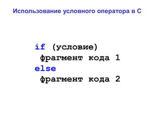 if (условие)
фрагмент кода 1
else
фрагмент кода 2
Использование условного оператора в C
 