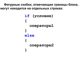 Фигурные скобки, отмечающие границы блока,
могут находится на отдельных строках:
if (условие)
{
операторы1
}
else
{
операторы2
}
 