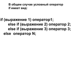 В общем случае условный оператор
if имеет вид:
if (выражение 1) оператор1;
else if (выражение 2) оператор 2;
else if (выражение 3) оператор 3;
else оператор N;
 