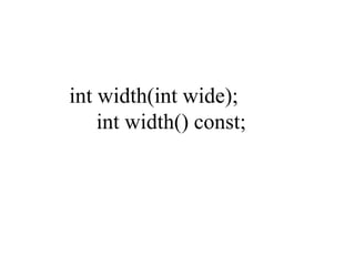 int width(int wide);
int width() const;
 