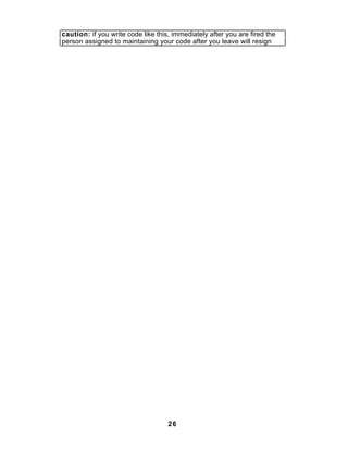 caution: if you write code like this, immediately after you are fired the
person assigned to maintaining your code after you leave will resign




                                    26
 