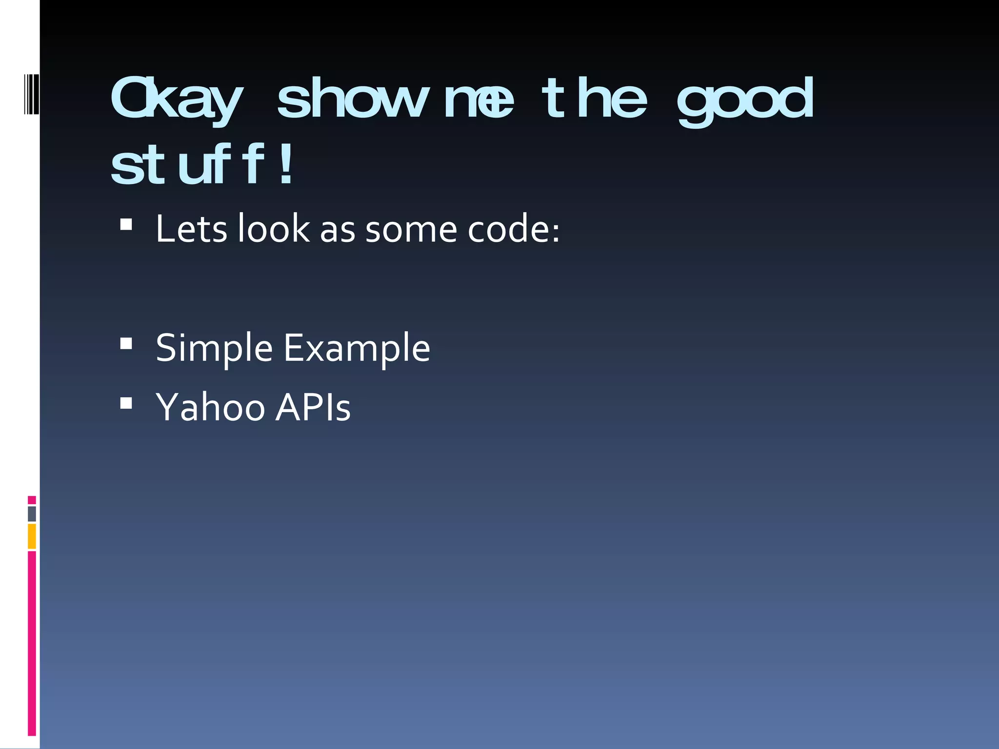 Okay show me the good stuff! Lets look as some code: Simple Example Yahoo APIs  