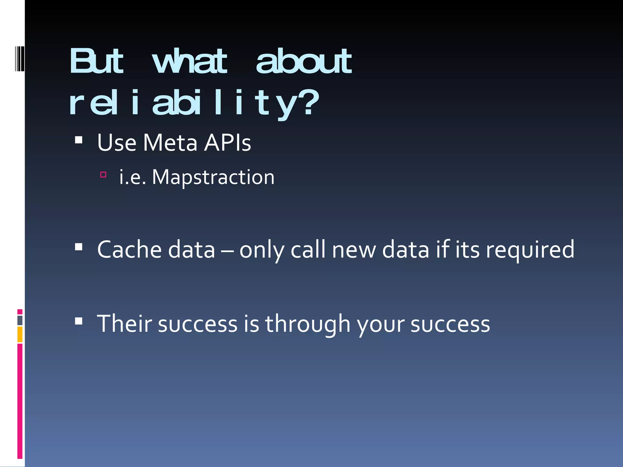 But what about reliability? Use Meta APIs i.e. Mapstraction Cache data – only call new data if its required Their success is through your success 