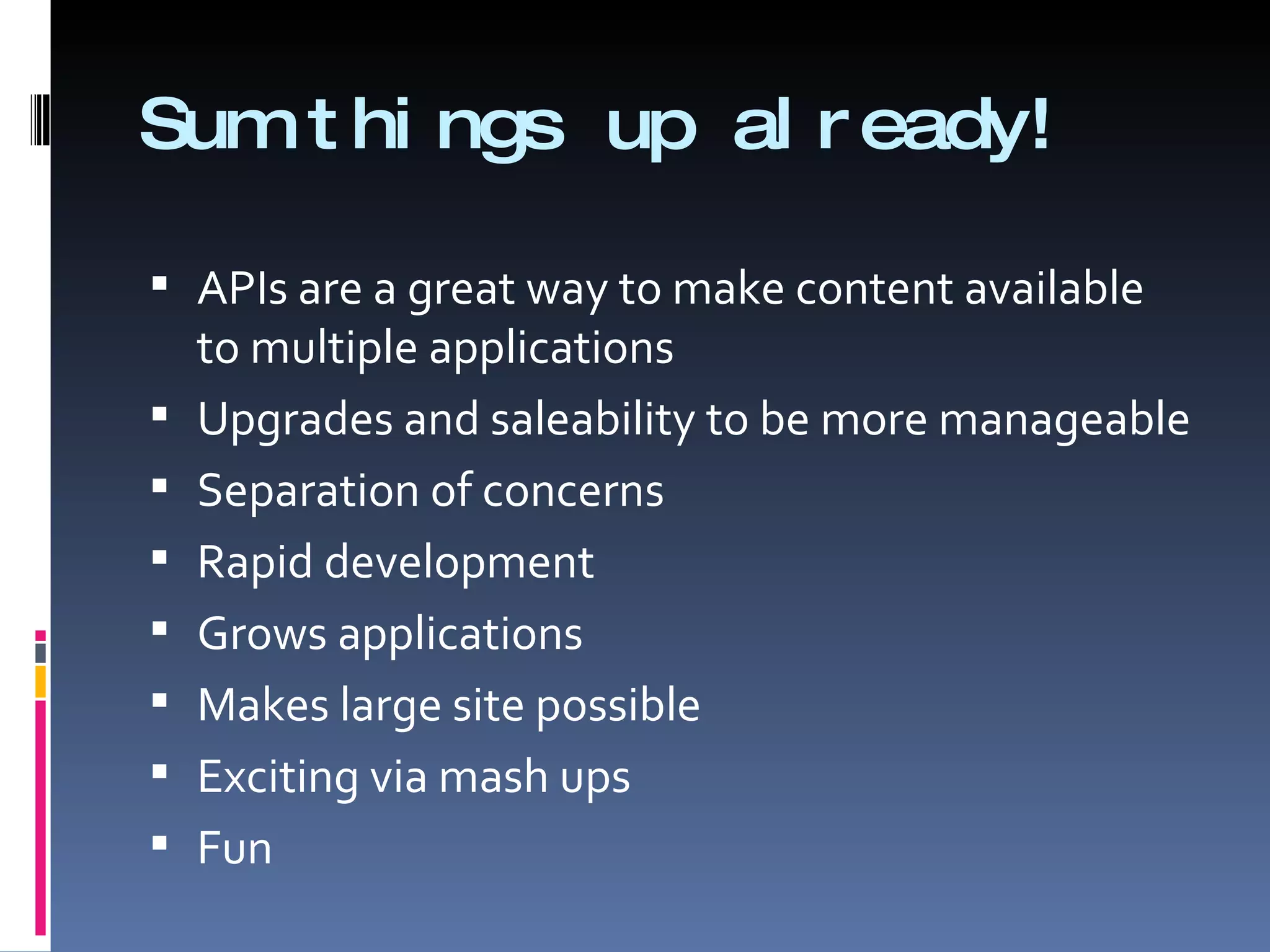 Sum things up already! APIs are a great way to make content available to multiple applications  Upgrades and saleability to be more manageable Separation of concerns Rapid development Grows applications  Makes large site possible Exciting via mash ups Fun 