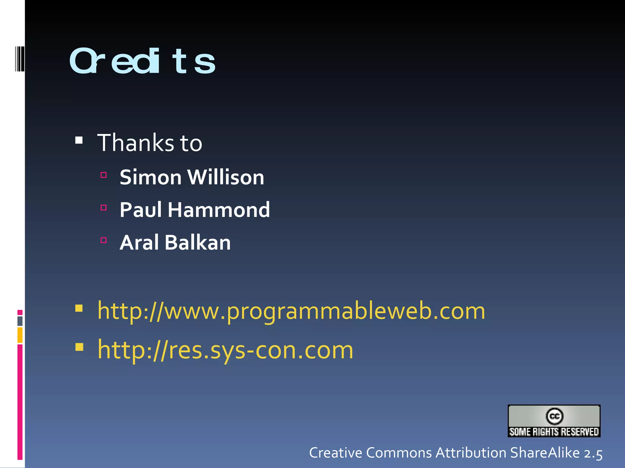 Credits Thanks to  Simon Willison Paul Hammond Aral Balkan http://www.programmableweb.com http://res.sys-con.com   Creative Commons Attribution ShareAlike 2.5 