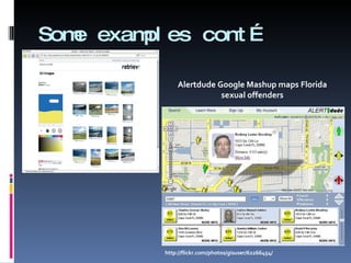 Some examples cont… http://flickr.com/photos/gisuser/62266454/ Alertdude Google Mashup maps Florida sexual offenders 