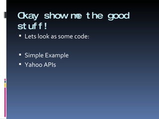 Okay show me the good stuff! Lets look as some code: Simple Example Yahoo APIs  