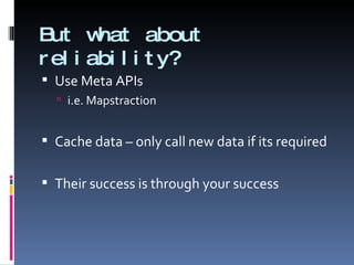 But what about reliability? Use Meta APIs i.e. Mapstraction Cache data – only call new data if its required Their success is through your success 