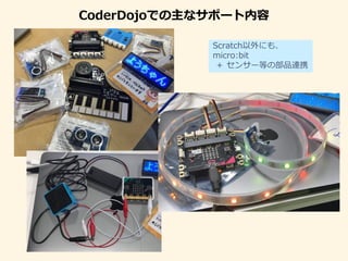 CoderDojoでの主なサポート内容
Scratch以外にも、
micro:bit
＋ センサー等の部品連携
 