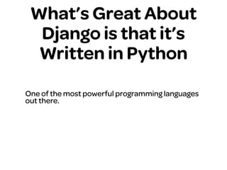 What’s Great About
Django is that it’s
Written in Python
One of the most powerful programming languages
out there.
 