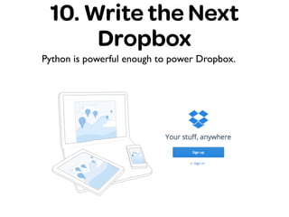 10. Write the Next
Dropbox
Python is powerful enough to power Dropbox.
 