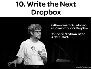 10. Write the Next
Dropbox
Python creator Guido van
Rossum works for Dropbox.
Notice his “Python is for
Girls” t-shirt.
photo by Tendenci.org
 