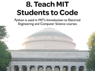 Python is used in MIT’s Introduction to Electrical
Engineering and Computer Science courses
8. Teach MIT
Students to Code
 