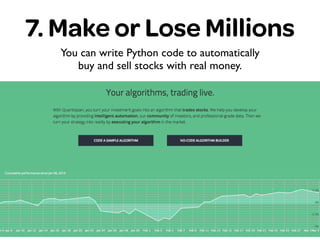 7. Make or Lose Millions
You can write Python code to automatically
buy and sell stocks with real money.
 