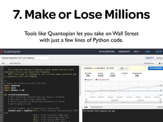 7. Make or Lose Millions
Tools like Quantopian let you take on Wall Street
with just a few lines of Python code.
 