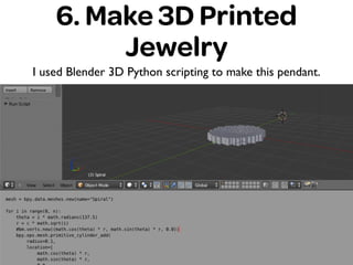 6. Make 3D Printed
Jewelry
I used Blender 3D Python scripting to make this pendant.
 