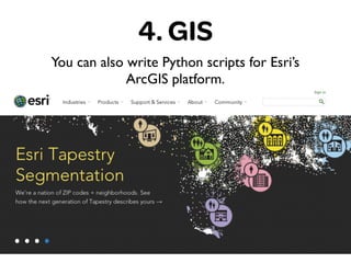 4. GIS
You can also write Python scripts for Esri’s
ArcGIS platform.
 