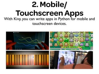 2. Mobile/
Touchscreen Apps
With Kivy, you can write apps in Python for mobile and
touchscreen devices.
 