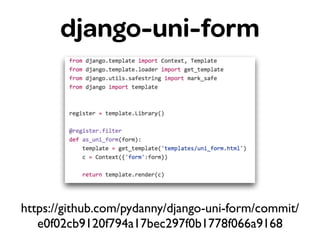 django-uni-form
https://github.com/pydanny/django-uni-form/commit/
e0f02cb9120f794a17bec297f0b1778f066a9168
 