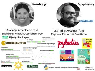 @audreyr
@pydanny
Audrey Roy Greenfeld
Engineer & Principal, Cartwheel Web
Daniel Roy Greenfeld
Engineer, Platform @ Eventbrite
@audreyr @pydanny
 