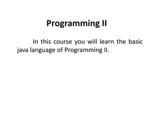 Programming II
In this course you will learn the basic
java language of Programming II.
 
