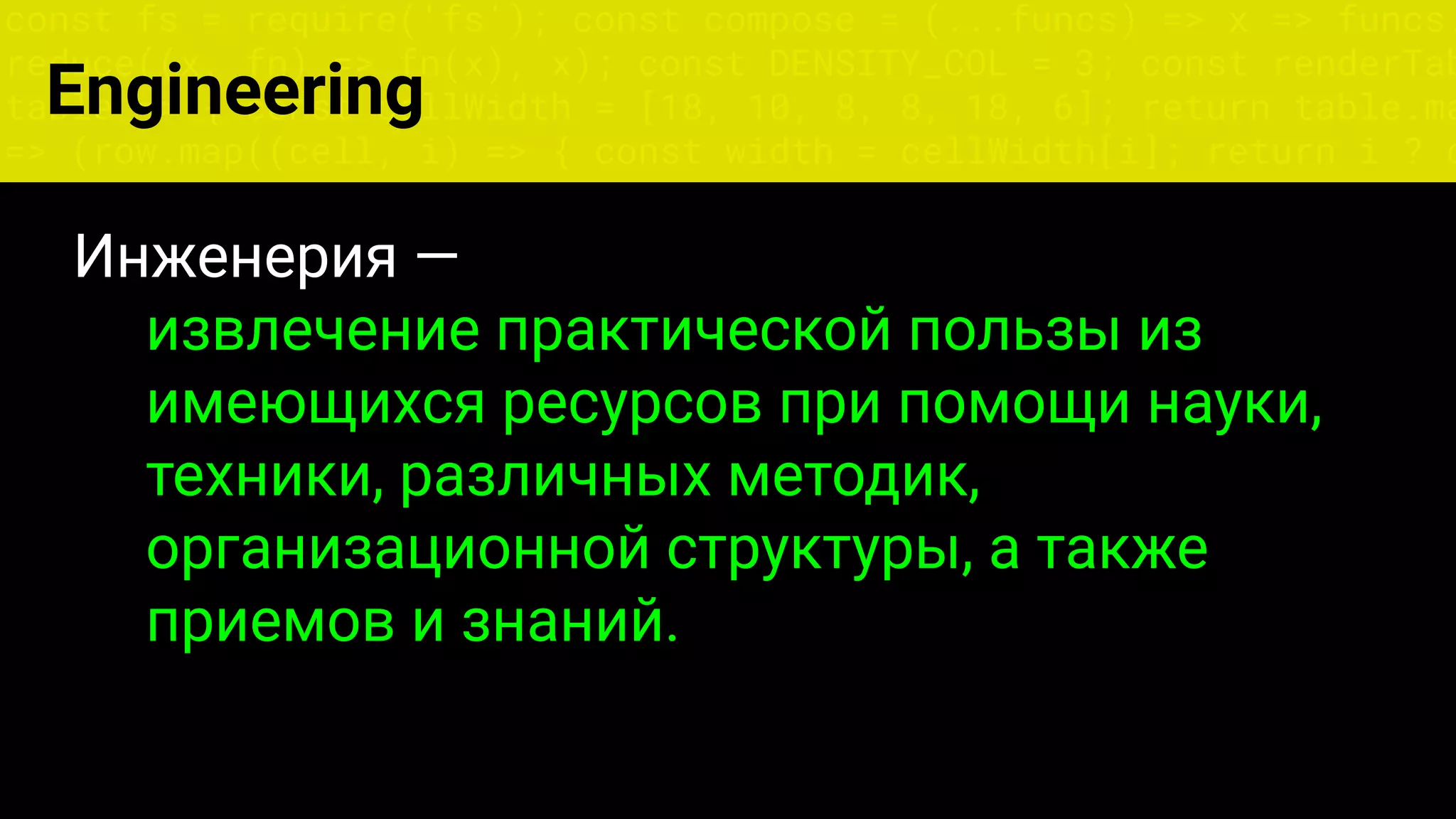 const fs = require('fs'); const compose = (...funcs) => x => funcs.
reduce((x, fn) => fn(x), x); const DENSITY_COL = 3; const renderTab
table => { const cellWidth = [18, 10, 8, 8, 18, 6]; return table.ma
=> (row.map((cell, i) => { const width = cellWidth[i]; return i ? c
Инженерия —
извлечение практической пользы из
имеющихся ресурсов при помощи науки,
техники, различных методик,
организационной структуры, а также
приемов и знаний.
Engineering
 