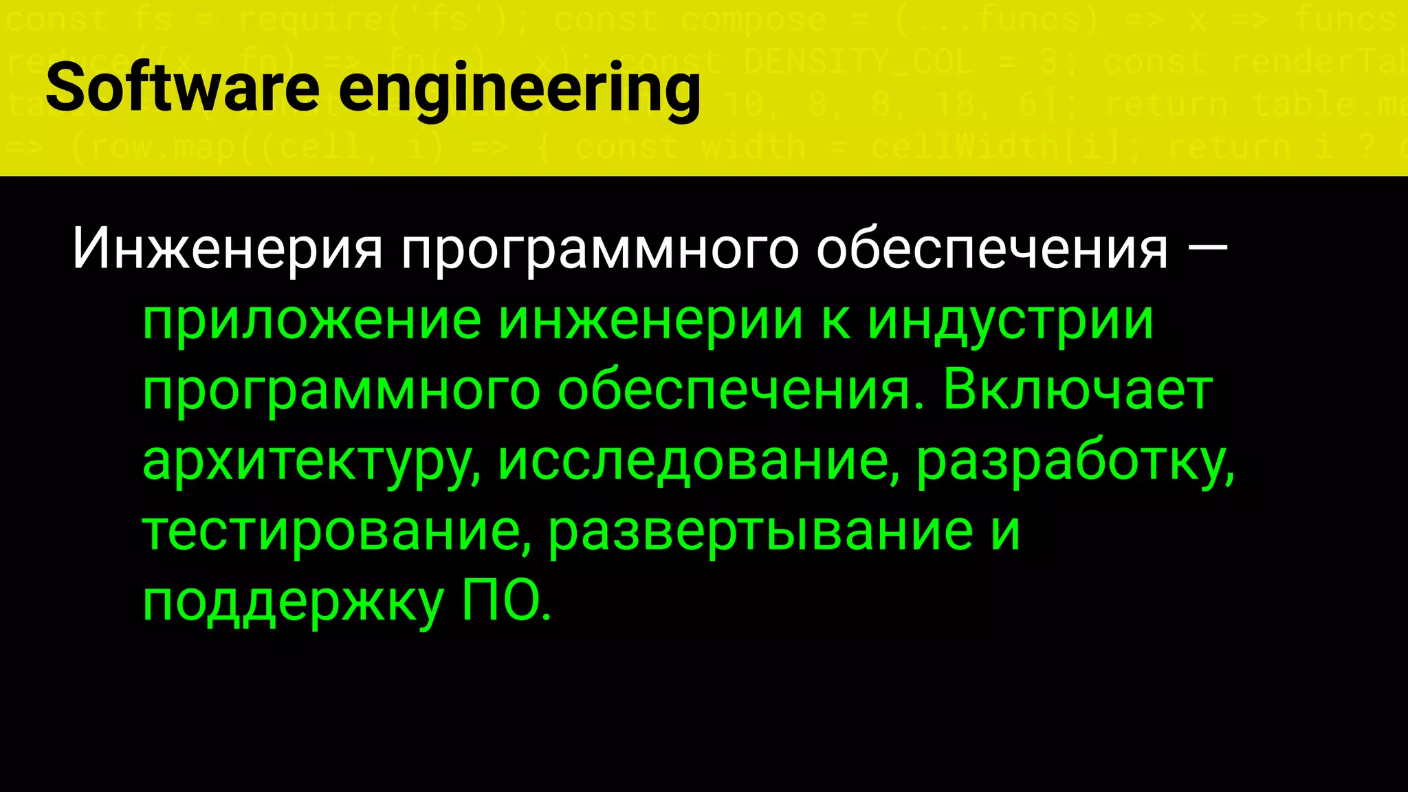 const fs = require('fs'); const compose = (...funcs) => x => funcs.
reduce((x, fn) => fn(x), x); const DENSITY_COL = 3; const renderTab
table => { const cellWidth = [18, 10, 8, 8, 18, 6]; return table.ma
=> (row.map((cell, i) => { const width = cellWidth[i]; return i ? c
Инженерия программного обеспечения —
приложение инженерии к индустрии
программного обеспечения. Включает
архитектуру, исследование, разработку,
тестирование, развертывание и
поддержку ПО.
Software engineering
 