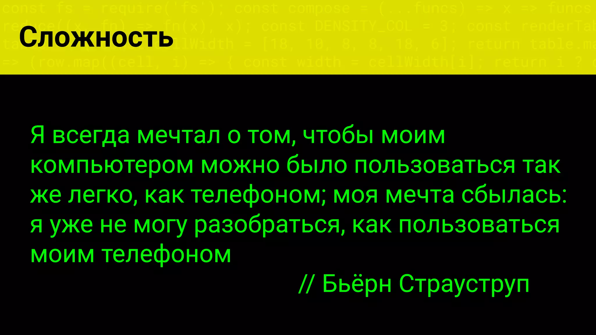 const fs = require('fs'); const compose = (...funcs) => x => funcs.
reduce((x, fn) => fn(x), x); const DENSITY_COL = 3; const renderTab
table => { const cellWidth = [18, 10, 8, 8, 18, 6]; return table.ma
=> (row.map((cell, i) => { const width = cellWidth[i]; return i ? c
Сложность
Я всегда мечтал о том, чтобы моим
компьютером можно было пользоваться так
же легко, как телефоном; моя мечта сбылась:
я уже не могу разобраться, как пользоваться
моим телефоном
// Бьёрн Страуструп
 