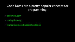 Code Katas are a pre,y popular concept for
programming:
• codewars.com
• codingdojo.org
• leanpub.com/codingdojohandbook
 